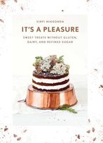 It's A Pleasure: Sweet Treats Without Gluten, Dairy, And Refined Sugar