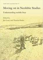 Moving On In Neolithic Studies: Understanding Mobile Lives
