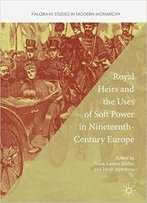 Royal Heirs And The Uses Of Soft Power In Nineteenth-Century Europe