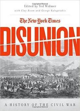 The New York Times Disunion: A History Of The Civil War