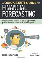 A Quick Start Guide To Financial Forecasting: Discover The Secret To Driving Growth, Profitability, And Cash Flow Higher