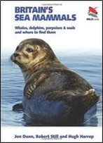 Britain's Sea Mammals: Whales, Dolphins, Porpoises, And Seals And Where To Find Them (Britain's Wildlife)