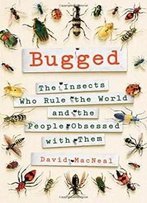 Bugged: The Insects Who Rule The World And The People Obsessed With Them