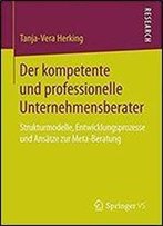 Der Kompetente Und Professionelle Unternehmensberater: Strukturmodelle, Entwicklungsprozesse Und Ansatze Zur Meta-Beratung (German Edition)