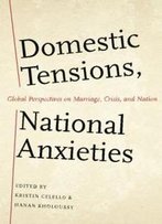 Domestic Tensions, National Anxieties: Global Perspectives On Marriage, Crisis, And Nation