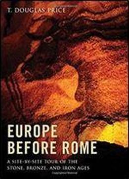 Europe Before Rome: A Site-by-site Tour Of The Stone, Bronze, And Iron Ages
