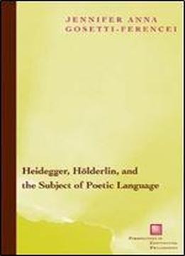 Heidegger, Holderlin, And The Subject Of Poetic Language: Toward A New Poetics Of Dasein (perspectives In Continental Philosophy)