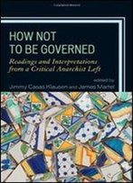 How Not To Be Governed: Readings And Interpretations From A Critical Anarchist Left