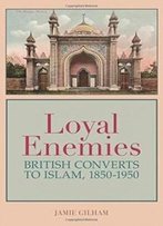 Loyal Enemies: British Converts To Islam 1850-1950