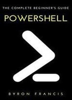 Powershell : The Complete Beginner's Guide - Step By Step Instructions (The Black Book)
