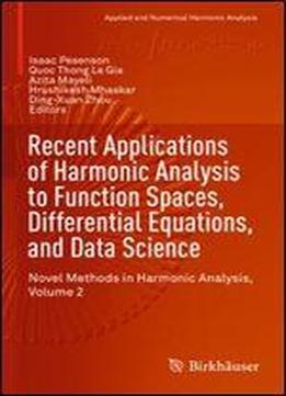 Recent Applications Of Harmonic Analysis To Function Spaces, Differential Equations, And Data Science: Novel Methods In Harmonic Analysis, Volume 2 (applied And Numerical Harmonic Analysis)
