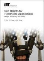Soft Robots For Healthcare Applications: Design, Modeling, And Control (Healthcare Technologies)