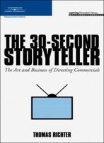 The 30-Second Storyteller: The Art And Business Of Directing Commercials (Aspiring Filmmaker's Library)