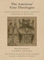 The Americas' First Theologies: Early Sources Of Post-Contact Indigenous Religion (Aar Religion In Translation)