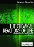 The Chemical Reactions Of Life: From Metabolism To Photosynthesis (Biochemistry, Cells, And Life)