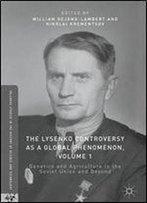 The Lysenko Controversy As A Global Phenomenon, Volume 1: Genetics And Agriculture In The Soviet Union And Beyond (Palgrave Studies In The History Of Science And Technology)