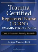 Trauma Certified Registered Nurse (Tcrn) Examination Review: Think In Questions, Learn By Rationales