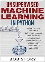 Unsupervised Machine Learning In Python: How To Find Distinct Patterns In Your Data Without Being At The Mercy Of Data Labeling By Third-Party Workers