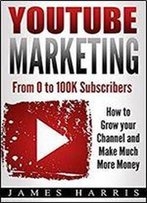 Youtube Marketing: From 0 To 100k Subscribers - How To Grow Your Channel And Make Much More Money