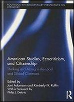 American Studies, Ecocriticism, And Citizenship: Thinking And Acting In The Local And Global Commons (Routledge Interdisciplinary Perspectives On Literature)