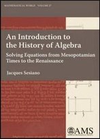 An Introduction To The History Of Algebra: Solving Equations From Mesopotamian Times To The Renaissance (Mathematical World)