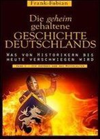Die Geheim Gehaltene Geschichte Deutschlands: Band 1 - Die Anfange Und Das Mittelalter (German Edition)
