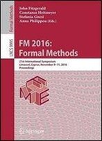 Fm 2016: Formal Methods: 21st International Symposium, Limassol, Cyprus, November 9-11, 2016, Proceedings (Lecture Notes In Computer Science)