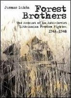 Forest Brothers: The Account Of An Anti-Soviet Lithuanian Freedom Fighter, 1944-1948