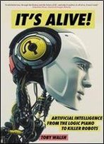 It's Alive!: Artificial Intelligence From The Logic Piano To Killer Robots