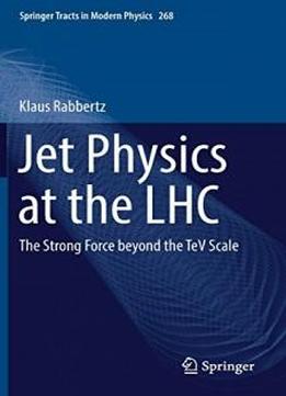 Jet Physics At The Lhc: The Strong Force Beyond The Tev Scale (springer Tracts In Modern Physics)