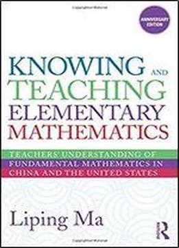 Knowing And Teaching Elementary Mathematics: Teachers' Understanding Of Fundamental Mathematics In China And The United States (studies In Mathematical Thinking And Learning Series) 2nd Edition