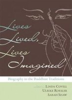 Lives Lived, Lives Imagined: Biography In The Buddhist Traditions