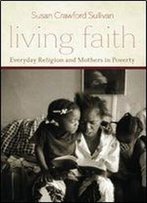 Living Faith: Everyday Religion And Mothers In Poverty (Morality And Society Series)
