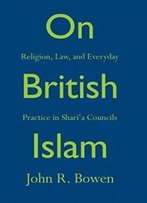 On British Islam: Religion, Law, And Everyday Practice In Sharia Councils (Princeton Studies In Muslim Politics)
