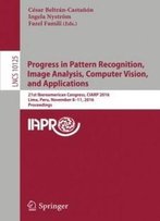 Progress In Pattern Recognition, Image Analysis, Computer Vision, And Applications: 21st Iberoamerican Congress, Ciarp 2016, Lima, Peru, November ... (Lecture Notes In Computer Science)