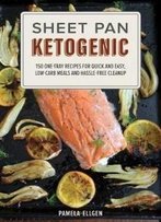 Sheet Pan Ketogenic: 150 One-Tray Recipes For Quick And Easy, Low-Carb Meals And Hassle-Free Cleanup