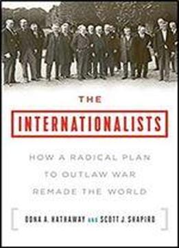 The Internationalists: How A Radical Plan To Outlaw War Remade The World