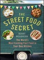 The Street Food Secret: The World S Most Exciting Fast Food In Your Own Kitchen