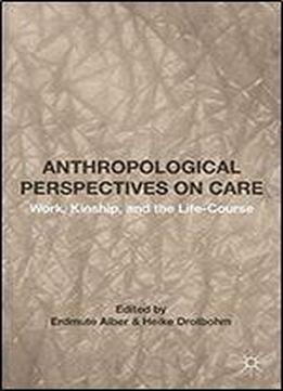 Anthropological Perspectives On Care: Work, Kinship, And The Life-course