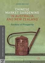 Chinese Market Gardening In Australia And New Zealand: Gardens Of Prosperity (Palgrave Studies In The History Of Science And Technology)