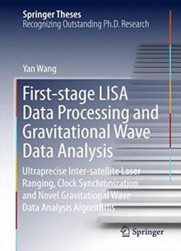 First-stage Lisa Data Processing And Gravitational Wave Data Analysis: Ultraprecise Inter-satellite Laser Ranging, Clock Synchronization And Novel ... Data Analysis Algorithms (springer Theses)