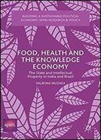 Food, Health And The Knowledge Economy: The State And Intellectual Property In India And Brazil (Building A Sustainable Political Economy: Speri Research & Policy)
