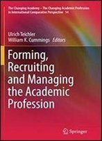 Forming, Recruiting And Managing The Academic Profession (The Changing Academy The Changing Academic Profession In International Comparative Perspective)