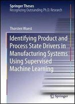 Identifying Product And Process State Drivers In Manufacturing Systems Using Supervised Machine Learning (springer Theses)