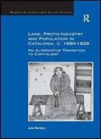 Land, Proto-Industry And Population In Catalonia, C. 1680-1829: An Alternative Transition To Capitalism? (Modern Economic And Social History)