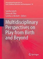 Multidisciplinary Perspectives On Play From Birth And Beyond (International Perspectives On Early Childhood Education And Development)