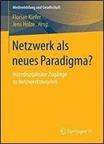 Netzwerk Als Neues Paradigma?: Interdisziplinare Zugange Zu Netzwerktheorien (Medienbildung Und Gesellschaft)