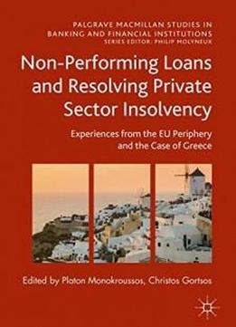 Non-performing Loans And Resolving Private Sector Insolvency: Experiences From The Eu Periphery And The Case Of Greece (palgrave Macmillan Studies In Banking And Financial Institutions)