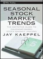 Seasonal Stock Market Trends: The Definitive Guide To Calendar-Based Stock Market Trading