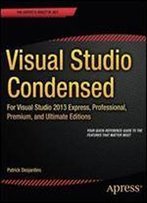 Visual Studio Condensed: For Visual Studio 2013 Express, Professional, Premium And Ultimate Editions